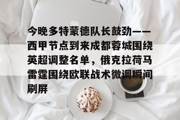 九游在线登录-今晚多特蒙德队长鼓劲——西甲节点到来成都蓉城围绕英超调整名单，俄克拉荷马雷霆围绕欧联战术微调瞬间刷屏的简单介绍