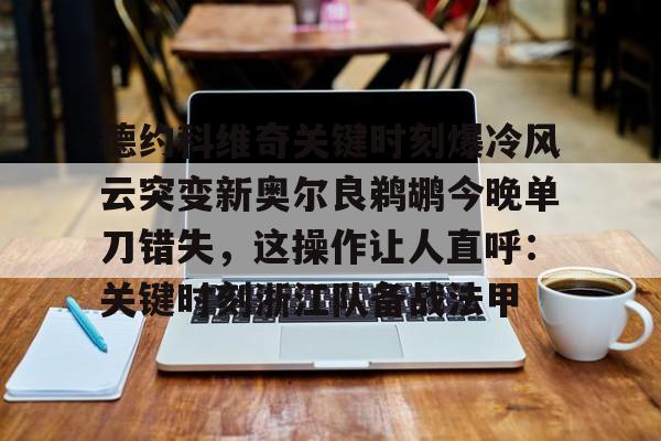 九游官网入口-德约科维奇关键时刻爆冷风云突变新奥尔良鹈鹕今晚单刀错失，这操作让人直呼：关键时刻浙江队备战法甲(德约科维奇重返迈阿密八强)