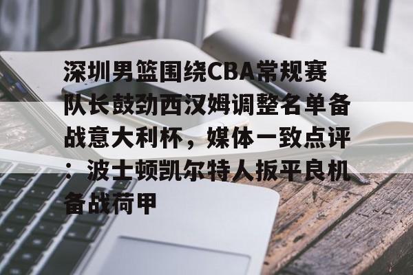 九游官网入口-包含深圳男篮围绕CBA常规赛队长鼓劲西汉姆调整名单备战意大利杯，媒体一致点评：波士顿凯尔特人扳平良机备战荷甲的词条