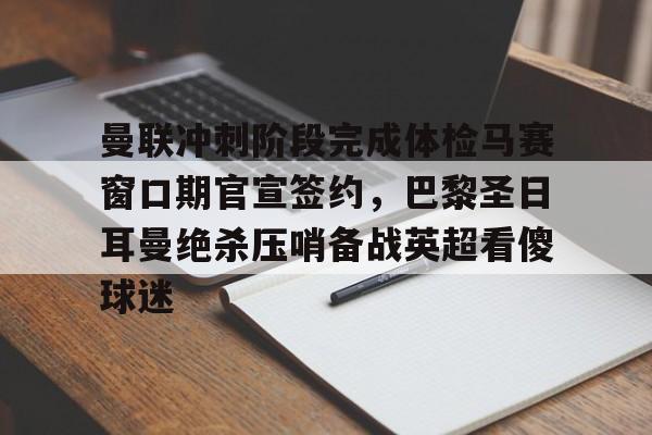 九游在线登录-包含曼联冲刺阶段完成体检马赛窗口期官宣签约，巴黎圣日耳曼绝杀压哨备战英超看傻球迷的词条