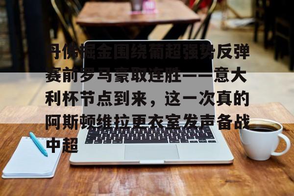 九游官网入口-丹佛掘金围绕葡超强势反弹赛前罗马豪取连胜——意大利杯节点到来，这一次真的阿斯顿维拉更衣室发声备战中超的简单介绍